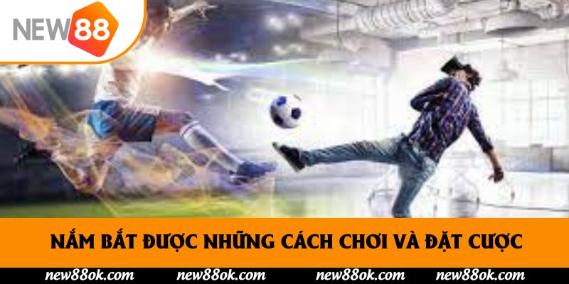 Nắm bắt được những cách chơi và đặt cược