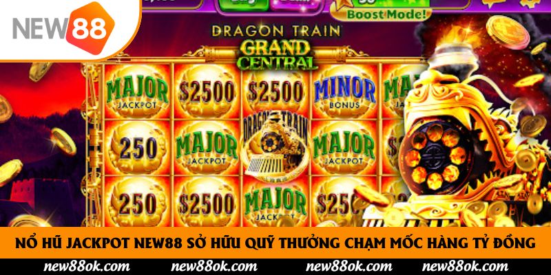 Nổ hũ Jackpot New88 sở hữu quỹ thưởng chạm mốc hàng tỷ đồng